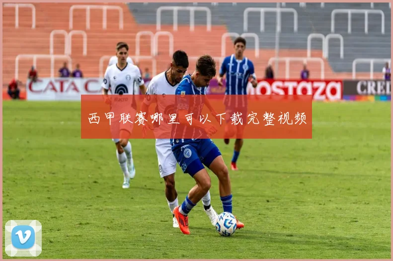 西甲联赛哪里可以下载完整视频