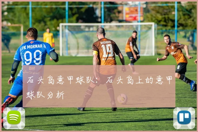 石头岛意甲球队：石头岛上的意甲球队分析