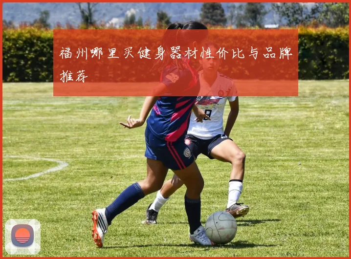 福州哪里买健身器材性价比与品牌推荐