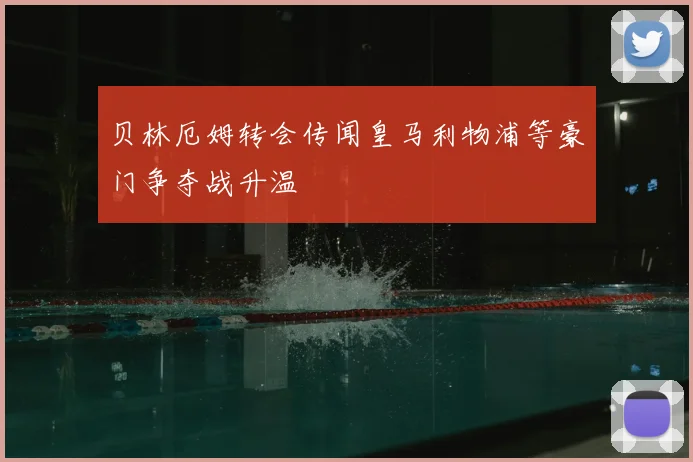 贝林厄姆转会传闻皇马利物浦等豪门争夺战升温