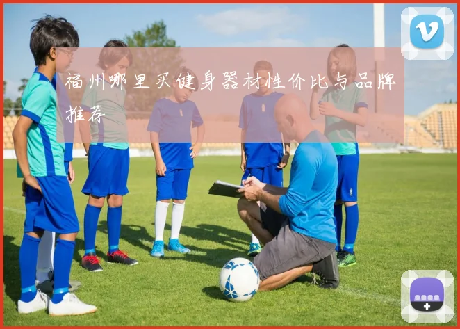 福州哪里买健身器材性价比与品牌推荐